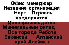 Офис-менеджер › Название организации ­ Норт › Отрасль предприятия ­ Делопроизводство › Минимальный оклад ­ 1 - Все города Работа » Вакансии   . Алтайский край,Алейск г.